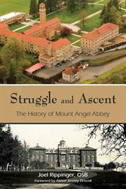 Struggle and ascent : the history of Mount Angel Abbey cover image
