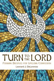 Turn to the lord. Forming Disciples for Lifelong Conversion cover image