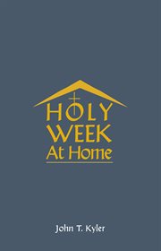 Holy week at home. Adaptations of the Palm Sunday, Holy Thursday, Good Friday, Easter Vigil, and Easter Sunday Rituals cover image