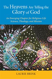 The heavens are telling the glory of God : an emerging chapter for religious life : science, theology, and mission cover image