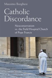 Catholic discordance : neoconservatism vs. the field hospital church of Pope Francis cover image