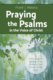 Praying the Psalms in the voice of Christ : a Christological reading of the Psalms in the liturgy of the hours cover image