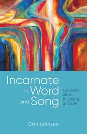 Incarnate in word and song : exploring music in liturgy and life cover image