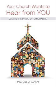 Your church wants to hear from you : what is the Synod on Synodality? / Michael J. Sanem cover image