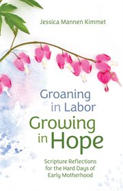 Groaning in Labor, Growing in Hope : Scripture Reflections for the Hard Days of Early Motherhood cover image