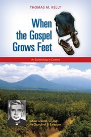 When the gospel grows feet : Rutilio Grande, SJ, and the church of El Salvador : an ecclesiology in context cover image