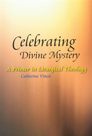 Celebrating divine mystery: a primer in liturgical theology cover image