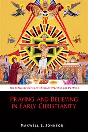 Praying and believing in early Christianity : the interplay between Christian worship and doctrine cover image