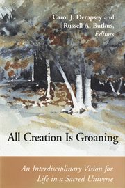 All Creation is groaning : an interdisciplinary vision for life in a sacred universe cover image