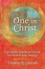 One in Christ : Virgil Michel, Louis-Marie Chauvet, and mystical body theology cover image