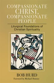 Compassionate Christ, compassionate people : liturgical foundations of Christian spirituality cover image