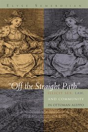"Off the straight path": illicit sex, law, and community in Ottoman Aleppo cover image