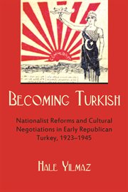 Becoming Turkish: nationalist reforms and cultural negotiations in early republican Turkey, 1923-1945 cover image