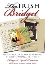 The Irish Bridget: Irish immigrant women in domestic service in America, 1840-1930 cover image