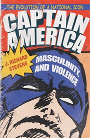 Captain America, masculinity, and violence: the evolution of a national icon cover image