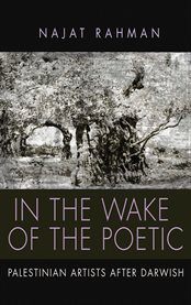 In the wake of the poetic : Palestinian artists after Darwish cover image