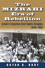 The Mizrahi era of rebellion: Israel's forgotten civil rights struggle, 1948-1966 cover image