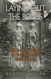 Laying out the bones : death and dying inthe modern Irish novel cover image