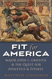 Fit for America : Major John L. Griffith and the quest for athletics and fitness cover image