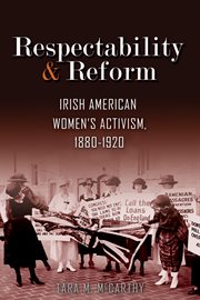 Respectability and reform : Irish American women's activism, 1880-1920 cover image