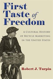 First taste of freedom : a cultural history of bicycle marketing in the United States cover image