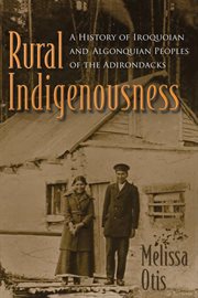 Rural indigenousness : a history of Iroquoian and Algonquian peoples of the Adirondacks cover image