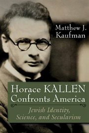 Horace Kallen confronts America : Jewish identity, science, and secularism cover image
