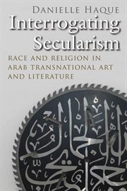 Interrogating secularism : race and religion in Arab transnational literature and art cover image