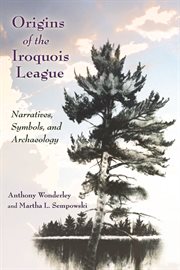 Origins of the Iroquois League : narratives, symbols, and archaeology cover image