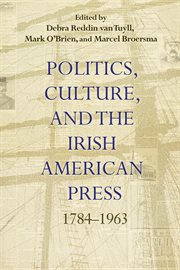 Politics, culture, and the Irish American press, 1784-1963 cover image