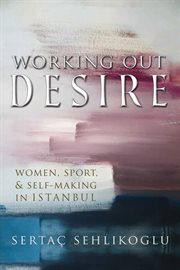 Working out desire. Women, Sport, and Self-Making in Istanbul cover image