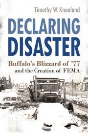 Declaring disaster : Buffalo's blizzard of '77 and the creation of FEMA cover image
