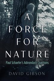 A Force for Nature : Paul Schaefer's Adirondack Coalitions cover image