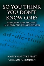 So you think you don't know one? : addiction and recovery in clergy and congregations cover image