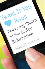 Tweet if you [love] Jesus : practicing church in the digital reformation cover image