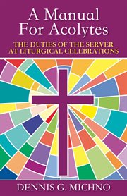 A manual for acolytes : the duties of the server at liturgical celebrations cover image