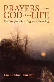 Prayers to the God of my life : Psalms for morning and evening cover image