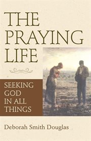 The praying life : seeking God in all things cover image