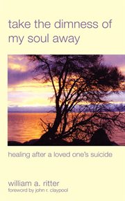 Take the dimness of my soul away : healing after a loved one's suicide cover image