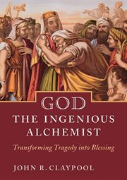 God, the ingenious alchemist : transforming tragedy into blessing cover image