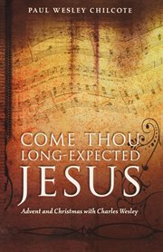 Come, thou long-expected Jesus : Advent and Christmas with Charles Wesley cover image