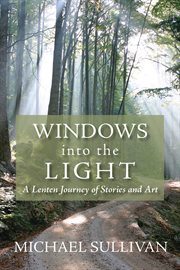 Windows into the light : a Lenten journey of stories and art cover image