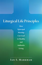 Liturgical life principles : how Episcopal worship can lead to healthy and authentic living cover image