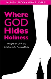 Where God Hides Holiness : Thoughts on Grief, Joy, and the Search for Fabulous Heels cover image