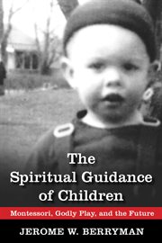 The spiritual guidance of children : Montessori, Godly play, and the future cover image