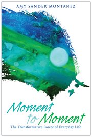 Moment to moment : the transformative power of everyday life cover image