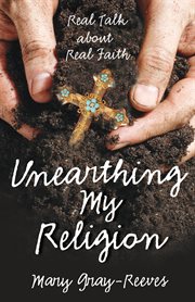 Unearthing my religion : real talk about real faith cover image