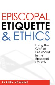 Episcopal etiquette and ethics. Living the Craft of Priesthood in the Episcopal Church cover image