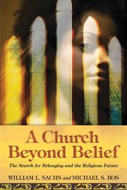 A church beyond belief : the search for belonging and the religious future cover image
