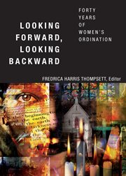 Looking forward, looking backward : forty years of women's ordination cover image